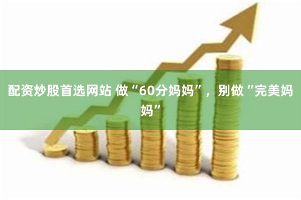 配资炒股首选网站 做“60分妈妈”，别做“完美妈妈”