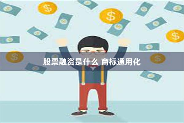 股票融资是什么 商标通用化