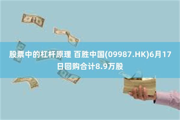 股票中的杠杆原理 百胜中国(09987.HK)6月17日回购合计8.9万股