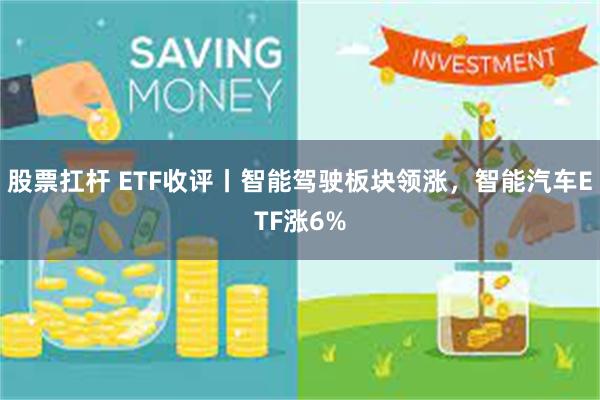 股票扛杆 ETF收评丨智能驾驶板块领涨，智能汽车ETF涨6%