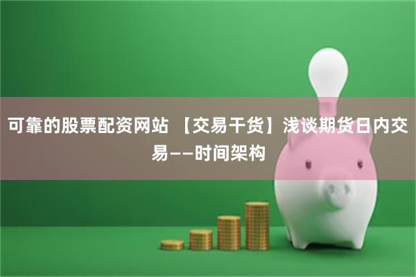 可靠的股票配资网站 【交易干货】浅谈期货日内交易——时间架构