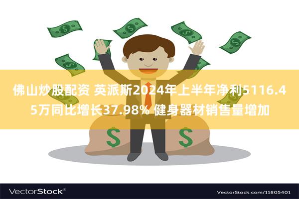 佛山炒股配资 英派斯2024年上半年净利5116.45万同比增长37.98% 健身器材销售量增加