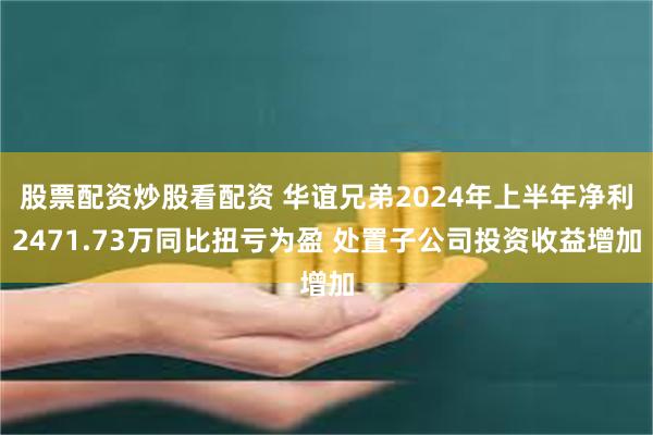 股票配资炒股看配资 华谊兄弟2024年上半年净利2471.73万同比扭亏为盈 处置子公司投资收益增加