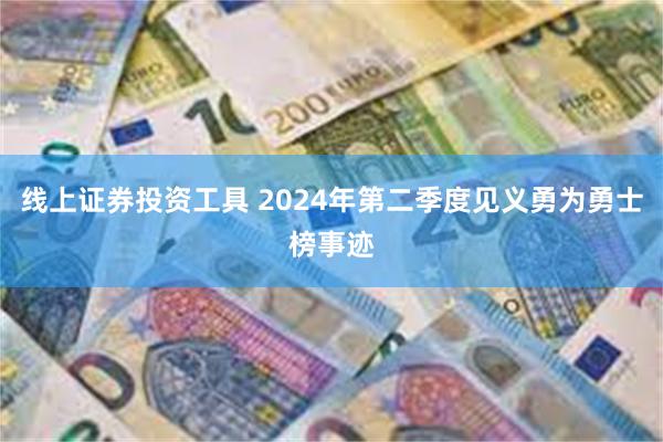 线上证券投资工具 2024年第二季度见义勇为勇士榜事迹