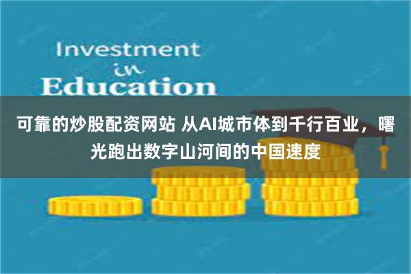 可靠的炒股配资网站 从AI城市体到千行百业，曙光跑出数字山河间的中国速度