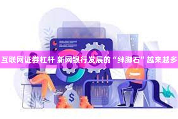 互联网证劵杠杆 新网银行发展的“绊脚石”越来越多