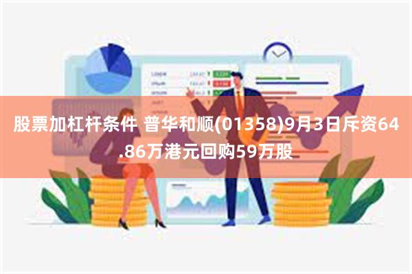 股票加杠杆条件 普华和顺(01358)9月3日斥资64.86万港元回购59万股