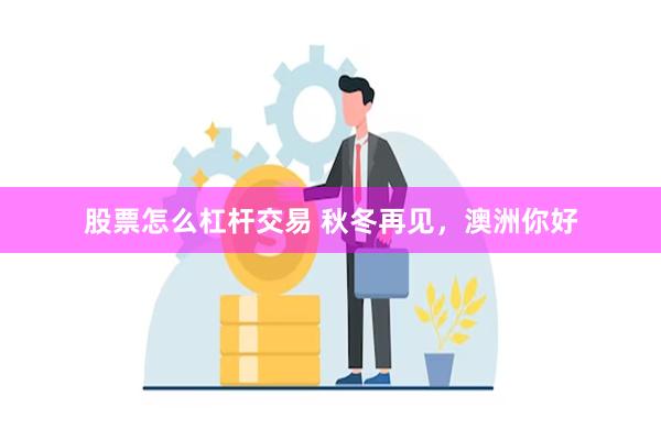 股票怎么杠杆交易 秋冬再见，澳洲你好