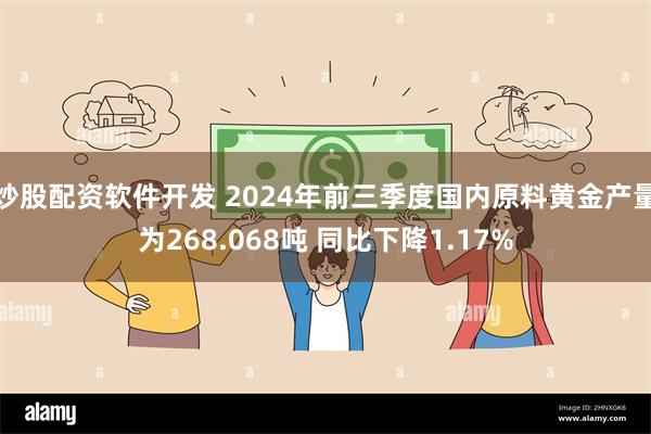 炒股配资软件开发 2024年前三季度国内原料黄金产量为268.068吨 同比下降1.17%