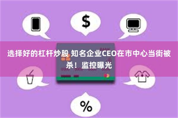 选择好的杠杆炒股 知名企业CEO在市中心当街被杀！监控曝光