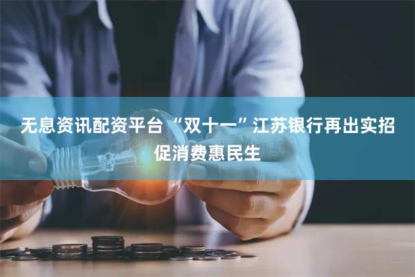 无息资讯配资平台 “双十一”江苏银行再出实招促消费惠民生