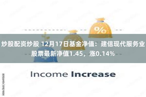 炒股配资炒股 12月17日基金净值：建信现代服务业股票最新净值1.45，涨0.14%