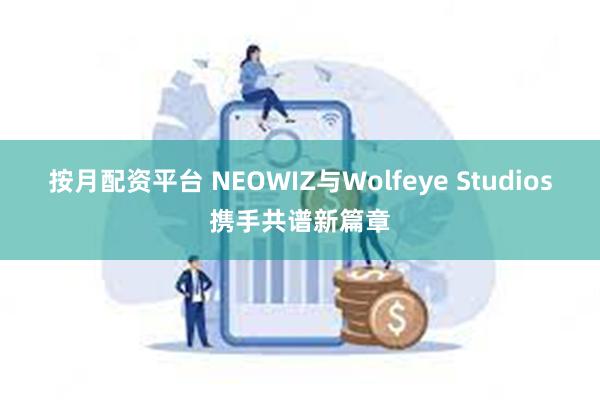 按月配资平台 NEOWIZ与Wolfeye Studios携手共谱新篇章