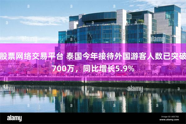 股票网络交易平台 泰国今年接待外国游客人数已突破700万，同比增长5.9%