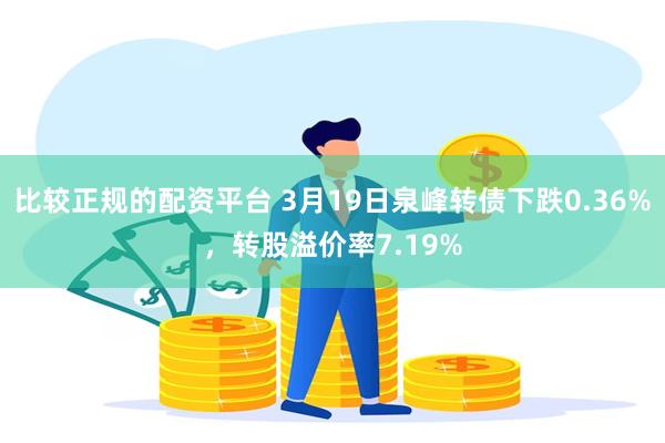 比较正规的配资平台 3月19日泉峰转债下跌0.36%，转股溢价率7.19%